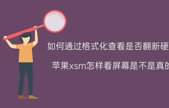 如何通过格式化查看是否翻新硬盘 苹果xsm怎样看屏幕是不是真的？